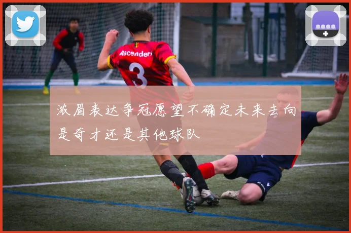 浓眉表达争冠愿望不确定未来去向是奇才还是其他球队