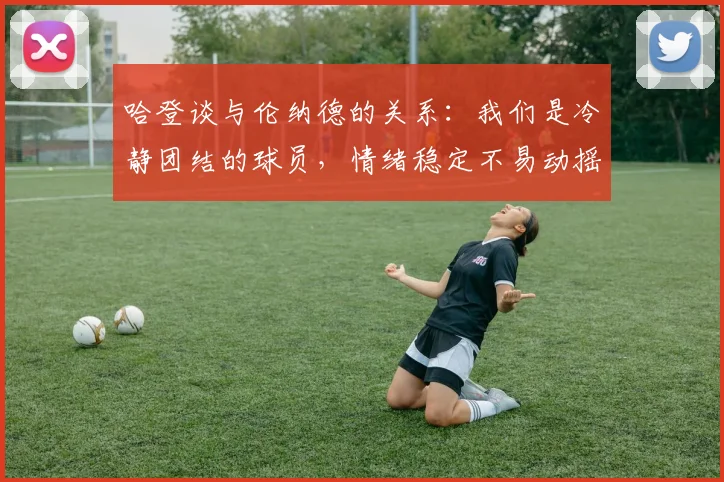 哈登谈与伦纳德的关系：我们是冷静团结的球员，情绪稳定不易动摇