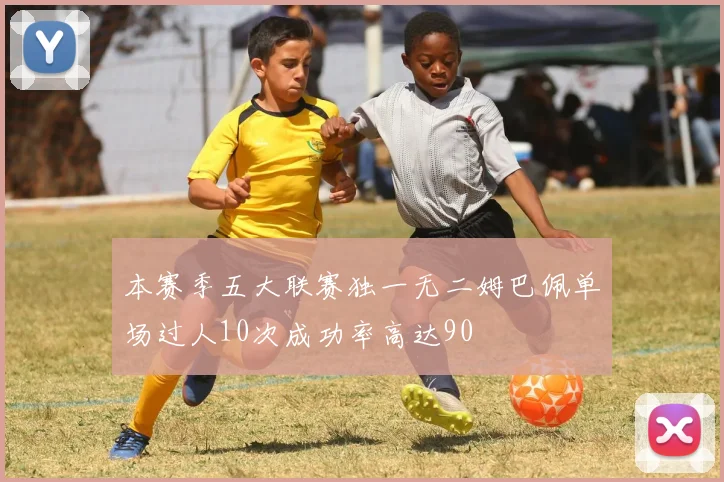本赛季五大联赛独一无二姆巴佩单场过人10次成功率高达90
