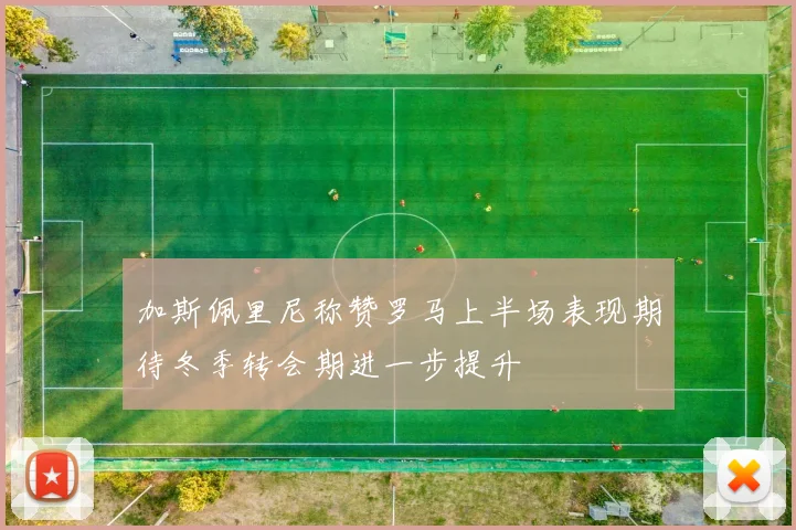 加斯佩里尼称赞罗马上半场表现期待冬季转会期进一步提升