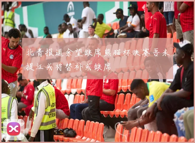 北青报道余望缺席熊猫杯决赛吾米提江或将替补或缺席