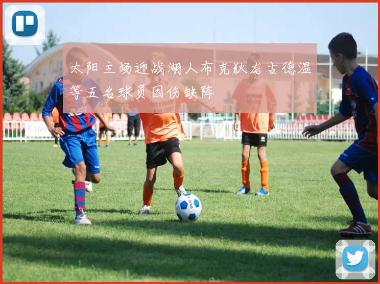 太阳主场迎战湖人布克狄龙古德温等五名球员因伤缺阵