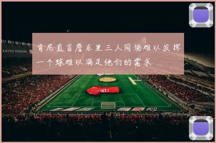 肯尼直言詹东里三人同场难以发挥一个球难以满足他们的需求