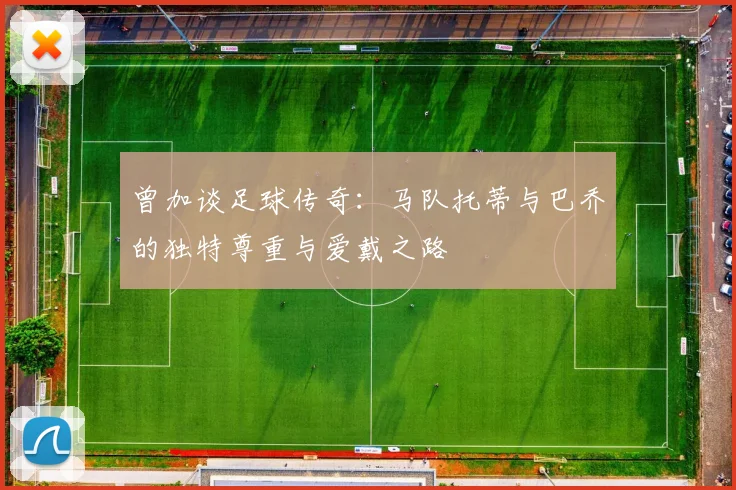 曾加谈足球传奇：马队托蒂与巴乔的独特尊重与爱戴之路