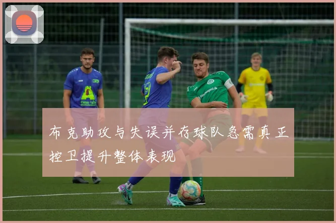 布克助攻与失误并存球队急需真正控卫提升整体表现