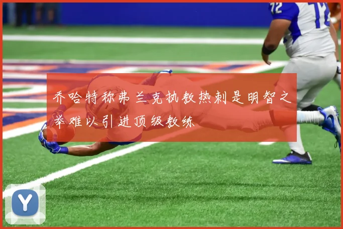 乔哈特称弗兰克执教热刺是明智之举难以引进顶级教练