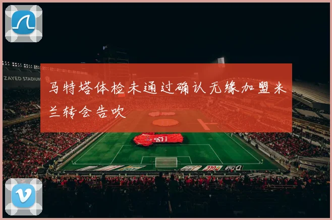 马特塔体检未通过确认无缘加盟米兰转会告吹