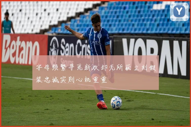 字母频繁寻觅新欢却无所获立刻假装忠诚实则心机重重