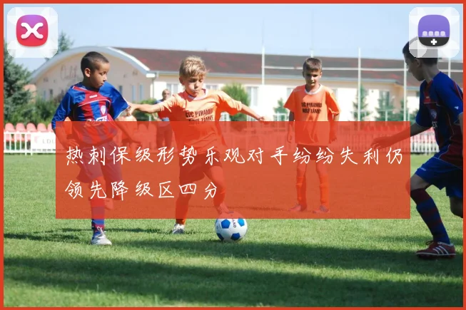 热刺保级形势乐观对手纷纷失利仍领先降级区四分