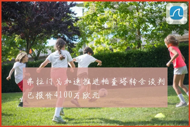 弗拉门戈加速推进帕奎塔转会谈判已报价4100万欧元