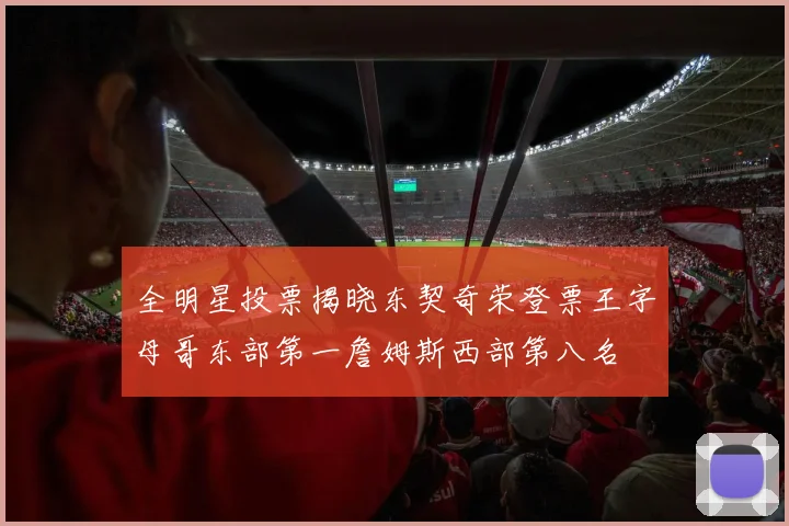全明星投票揭晓东契奇荣登票王字母哥东部第一詹姆斯西部第八名